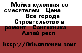 Мойка кухонная со смесителем › Цена ­ 2 000 - Все города Строительство и ремонт » Сантехника   . Алтай респ.